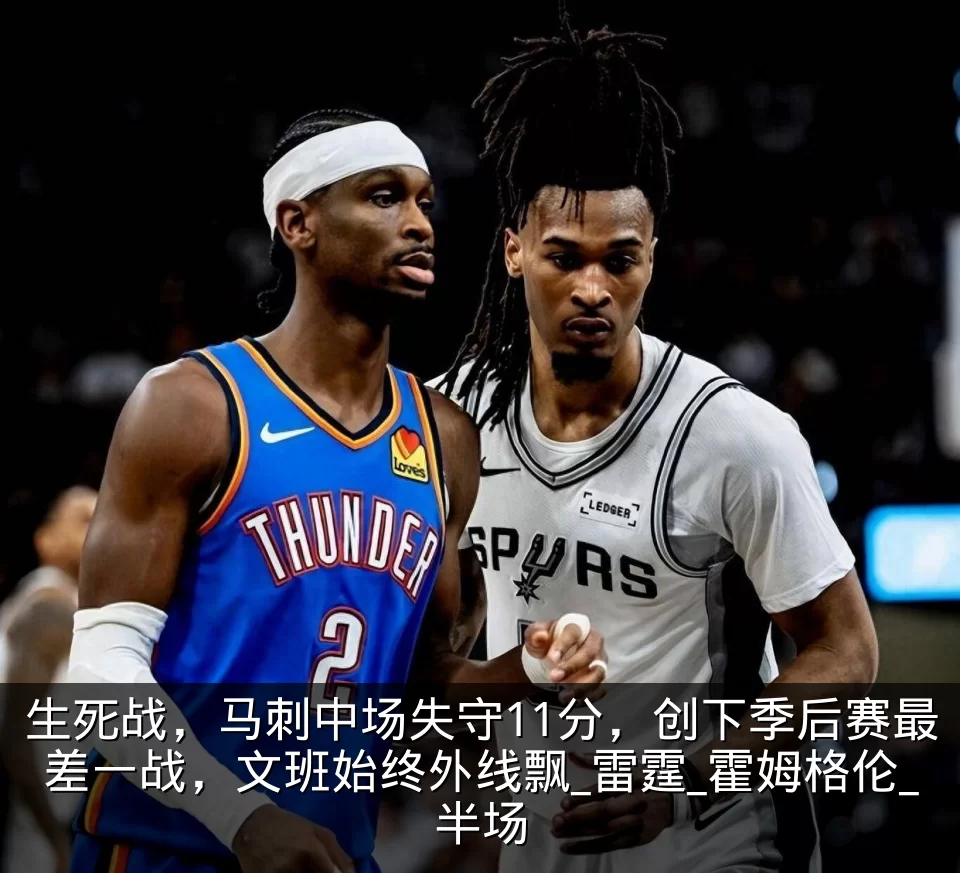 生死战,马刺中场失守11分,创下季后赛最差一战,文班始终外线飘_雷霆_霍姆格伦_半场