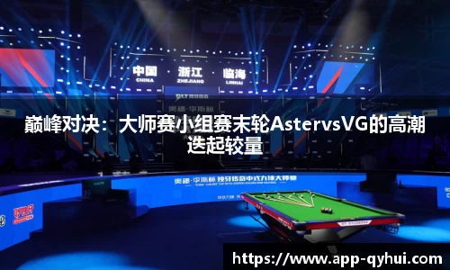 巅峰对决：大师赛小组赛末轮AstervsVG的高潮迭起较量