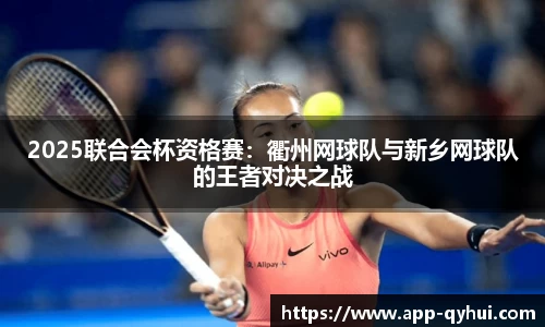 2025联合会杯资格赛：衢州网球队与新乡网球队的王者对决之战