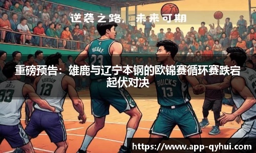 重磅预告：雄鹿与辽宁本钢的欧锦赛循环赛跌宕起伏对决