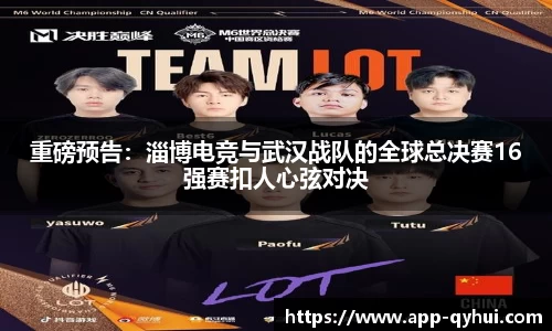 重磅预告：淄博电竞与武汉战队的全球总决赛16强赛扣人心弦对决