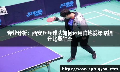 专业分析：西安乒乓球队如何运用阵地战策略提升比赛胜率