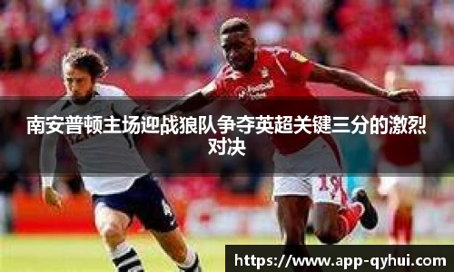南安普顿主场迎战狼队争夺英超关键三分的激烈对决