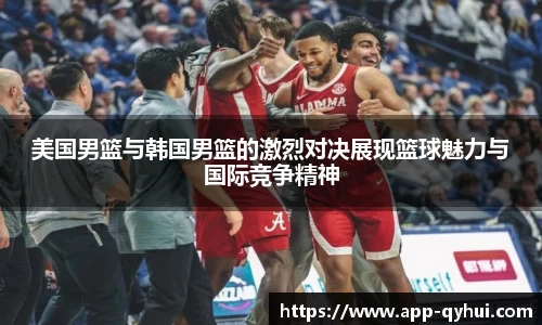 美国男篮与韩国男篮的激烈对决展现篮球魅力与国际竞争精神