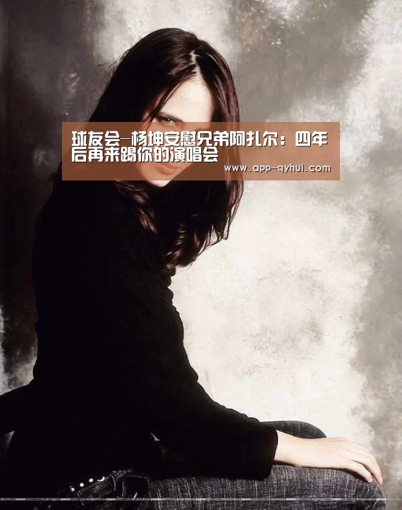 球友会-杨坤安慰兄弟阿扎尔:四年后再来踢你的演唱会(图2) 球友会官网